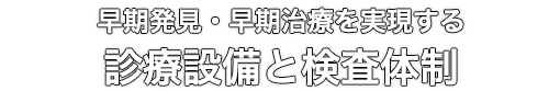 早期発見・早期治療を実現する診療設備と検査体制